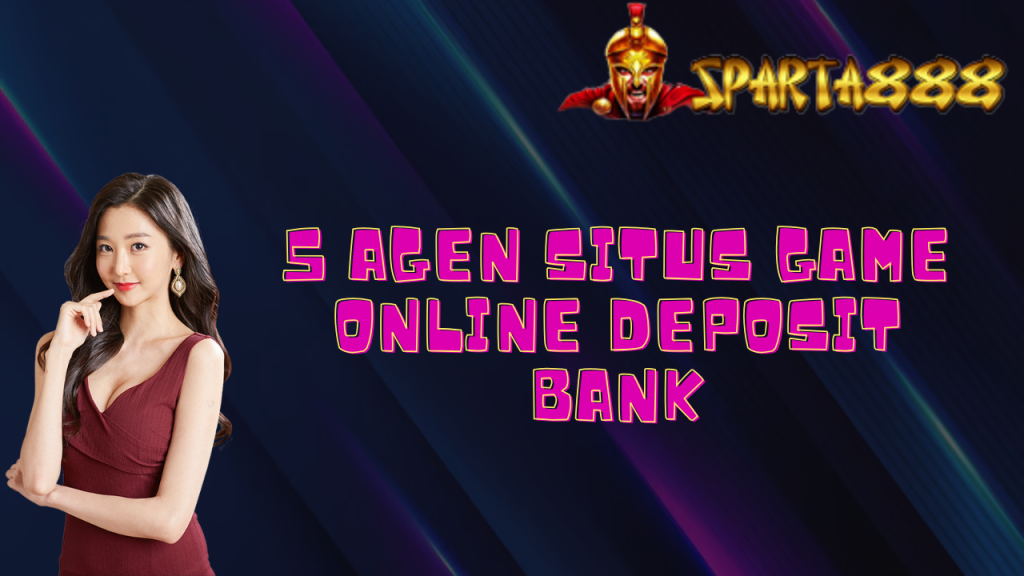 5 Agen Situs Game Online Deposit Bank